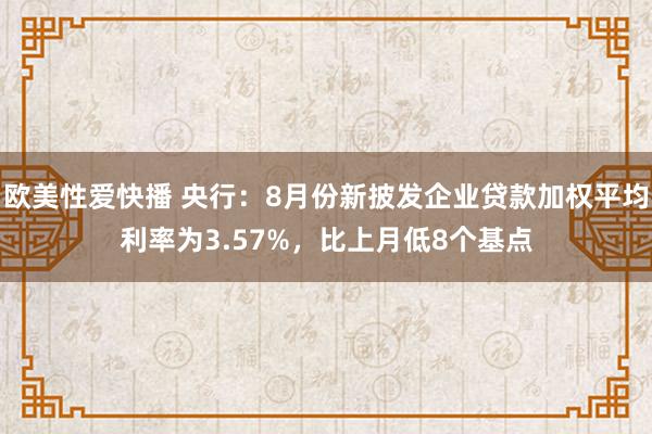 欧美性爱快播 央行：8月份新披发企业贷款加权平均利率为3.57%，比上月低8个基点