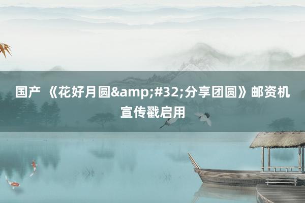 国产 《花好月圆&#32;分享团圆》邮资机宣传戳启用