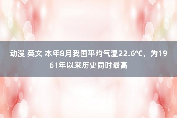 动漫 英文 本年8月我国平均气温22.6℃，为1961年以来历史同时最高