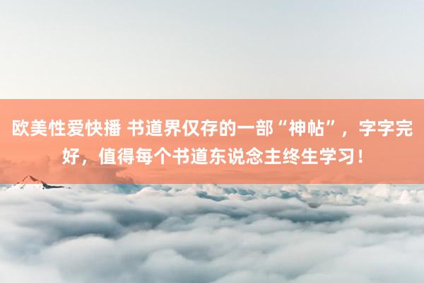 欧美性爱快播 书道界仅存的一部“神帖”，字字完好，值得每个书道东说念主终生学习！