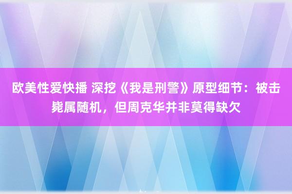 欧美性爱快播 深挖《我是刑警》原型细节：被击毙属随机，但周克华并非莫得缺欠