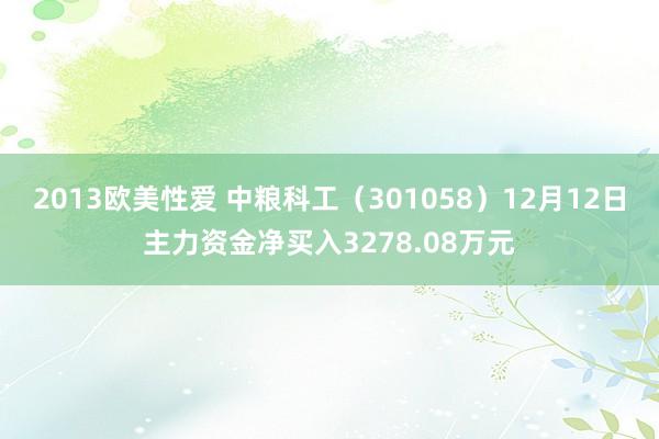 2013欧美性爱 中粮科工（301058）12月12日主力资金净买入3278.08万元