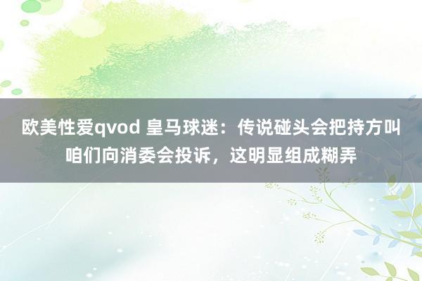 欧美性爱qvod 皇马球迷：传说碰头会把持方叫咱们向消委会投诉，这明显组成糊弄