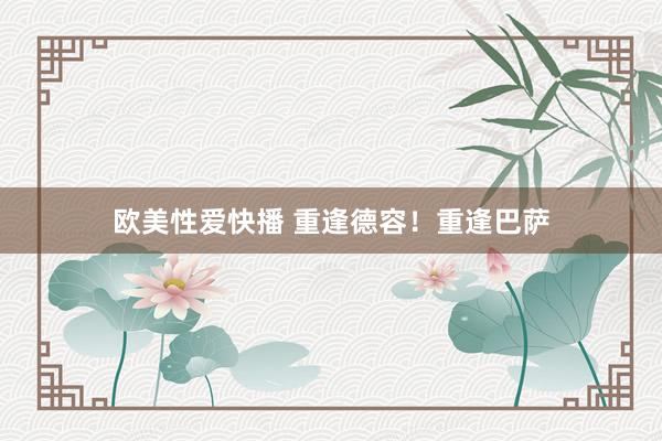 欧美性爱快播 重逢德容！重逢巴萨