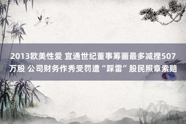 2013欧美性爱 宜通世纪董事筹画最多减捏507万股 公司财务作秀受罚遭“踩雷”股民照章索赔