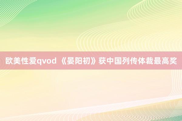 欧美性爱qvod 《晏阳初》获中国列传体裁最高奖