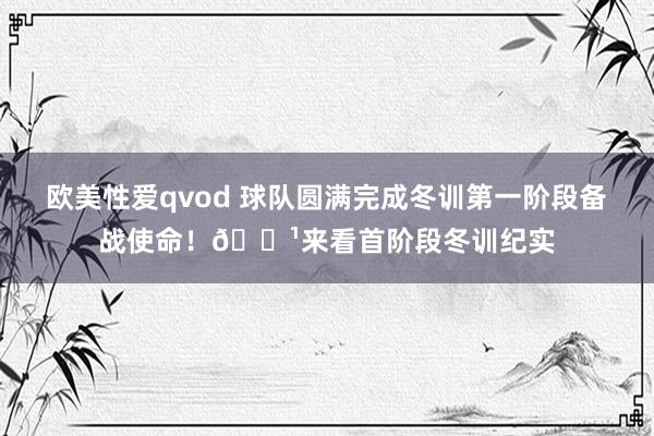 欧美性爱qvod 球队圆满完成冬训第一阶段备战使命！📹来看首阶段冬训纪实