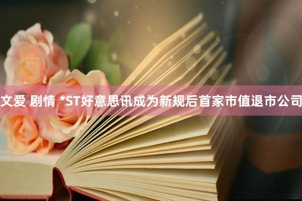 文爱 剧情 *ST好意思讯成为新规后首家市值退市公司