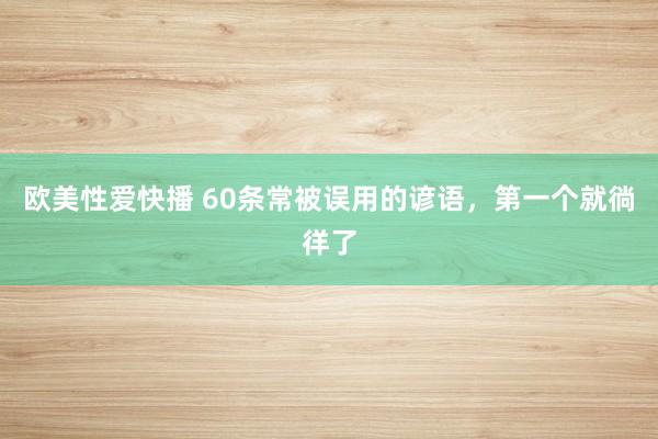 欧美性爱快播 60条常被误用的谚语，第一个就徜徉了