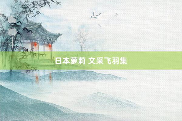日本萝莉 文采飞羽集