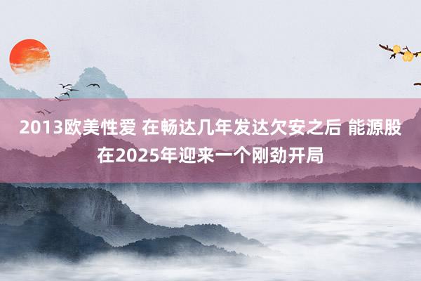 2013欧美性爱 在畅达几年发达欠安之后 能源股在2025年迎来一个刚劲开局