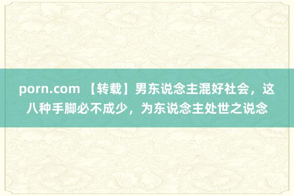 porn.com 【转载】男东说念主混好社会，这八种手脚必不成少，为东说念主处世之说念