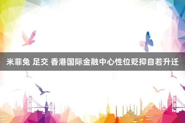 米菲兔 足交 香港国际金融中心性位贬抑自若升迁