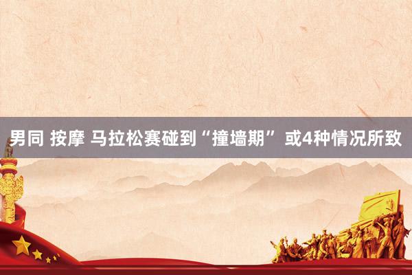 男同 按摩 马拉松赛碰到“撞墙期” 或4种情况所致