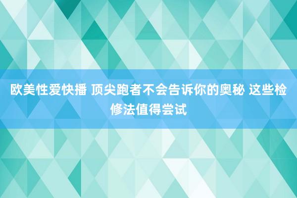 欧美性爱快播 顶尖跑者不会告诉你的奥秘 这些检修法值得尝试