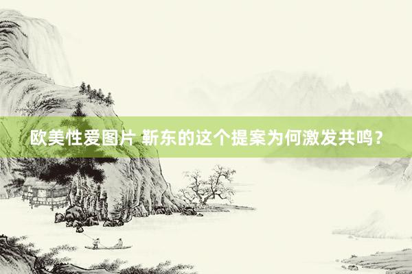欧美性爱图片 靳东的这个提案为何激发共鸣？