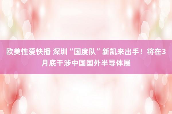 欧美性爱快播 深圳“国度队”新凯来出手！将在3月底干涉中国国外半导体展