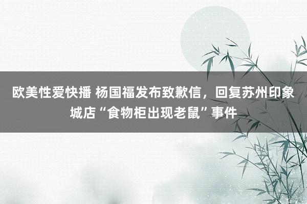 欧美性爱快播 杨国福发布致歉信，回复苏州印象城店“食物柜出现老鼠”事件