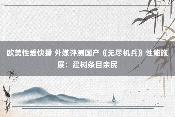 欧美性爱快播 外媒评测国产《无尽机兵》性能施展：建树条目亲民