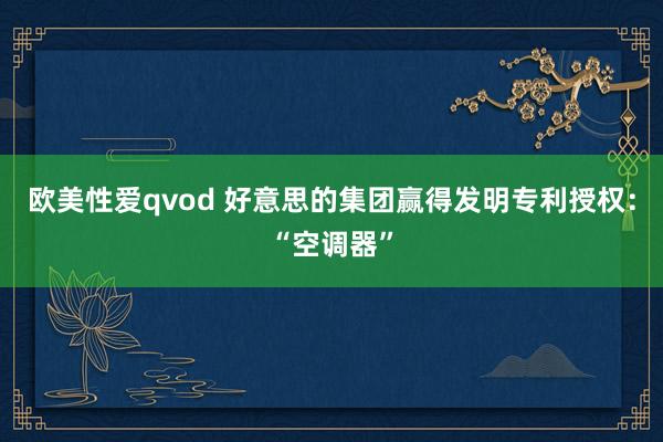 欧美性爱qvod 好意思的集团赢得发明专利授权：“空调器”