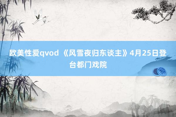 欧美性爱qvod 《风雪夜归东谈主》4月25日登台都门戏院