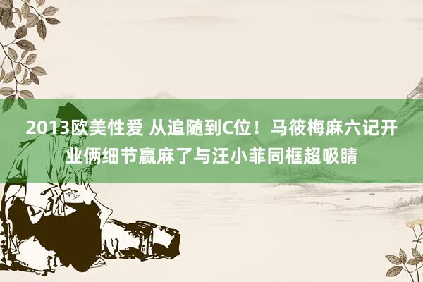 2013欧美性爱 从追随到C位！马筱梅麻六记开业俩细节赢麻了与汪小菲同框超吸睛