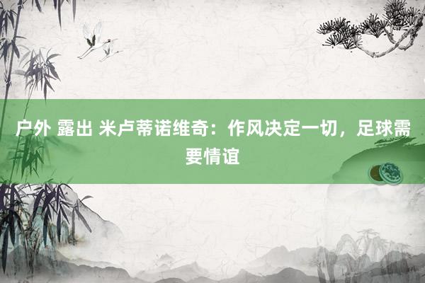 户外 露出 米卢蒂诺维奇：作风决定一切，足球需要情谊