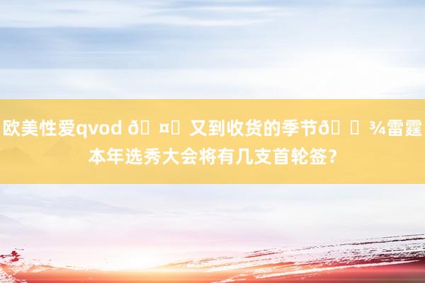 欧美性爱qvod 🤑又到收货的季节🌾雷霆本年选秀大会将有几支首轮签？