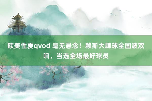 欧美性爱qvod 毫无悬念！赖斯大肆球全国波双响，当选全场最好球员