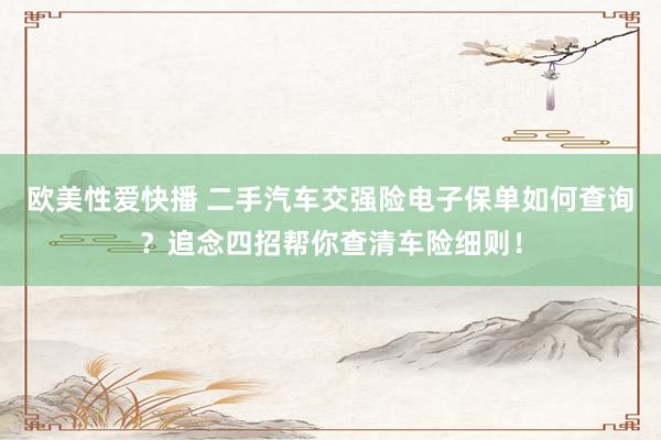 欧美性爱快播 二手汽车交强险电子保单如何查询？追念四招帮你查清车险细则！