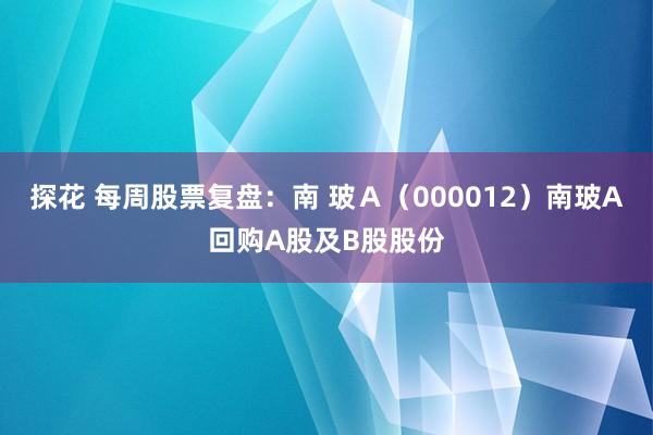 探花 每周股票复盘：南 玻Ａ（000012）南玻A回购A股及B股股份