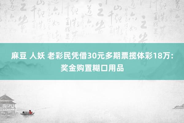 麻豆 人妖 老彩民凭借30元多期票揽体彩18万:奖金购置糊口用品