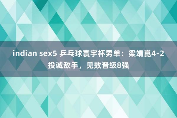 indian sex5 乒乓球寰宇杯男单：梁靖崑4-2投诚敌手，见效晋级8强