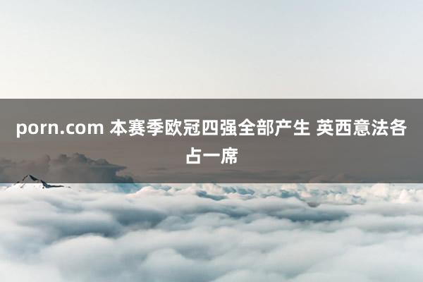 porn.com 本赛季欧冠四强全部产生 英西意法各占一席