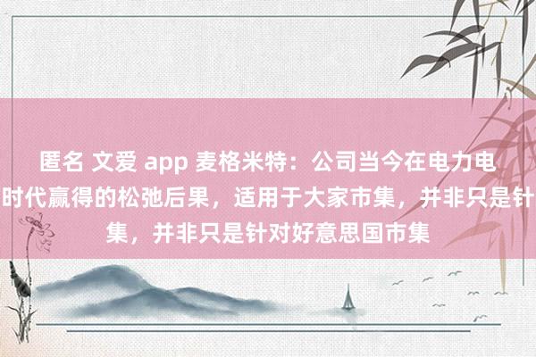匿名 文爱 app 麦格米特：公司当今在电力电子范畴各项时弊时代赢得的松弛后果，适用于大家市集，并非只是针对好意思国市集