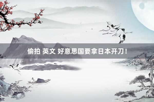 偷拍 英文 好意思国要拿日本开刀！
