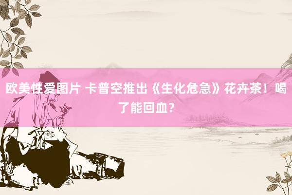 欧美性爱图片 卡普空推出《生化危急》花卉茶！喝了能回血？