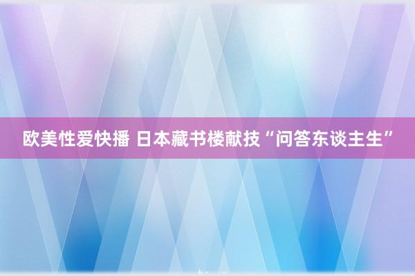 欧美性爱快播 日本藏书楼献技“问答东谈主生”