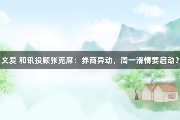 文爱 和讯投顾张克席：券商异动，周一滑情要启动？