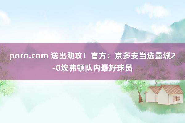 porn.com 送出助攻！官方：京多安当选曼城2-0埃弗顿队内最好球员