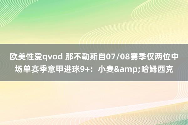 欧美性爱qvod 那不勒斯自07/08赛季仅两位中场单赛季意甲进球9+：小麦&哈姆西克