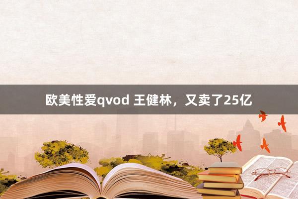 欧美性爱qvod 王健林，又卖了25亿