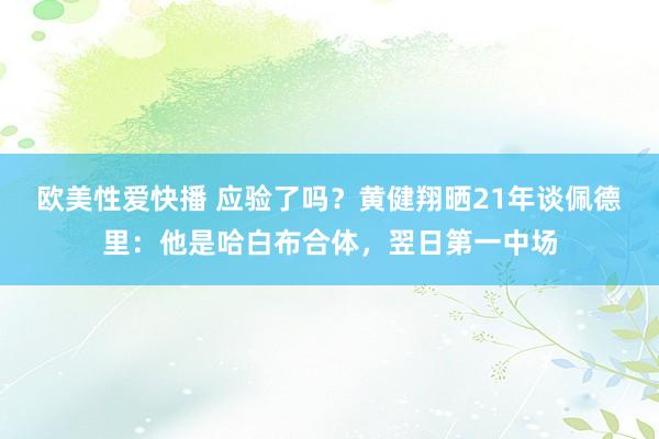 欧美性爱快播 应验了吗？黄健翔晒21年谈佩德里：他是哈白布合体，翌日第一中场