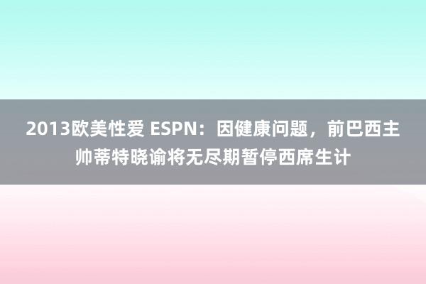 2013欧美性爱 ESPN：因健康问题，前巴西主帅蒂特晓谕将无尽期暂停西席生计