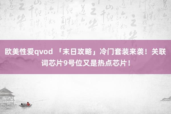 欧美性爱qvod 「末日攻略」冷门套装来袭！关联词芯片9号位又是热点芯片！