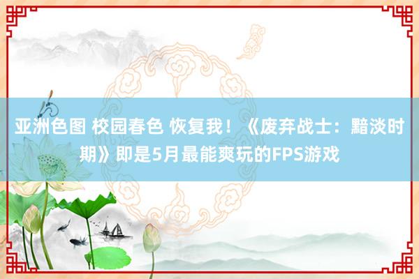 亚洲色图 校园春色 恢复我！《废弃战士：黯淡时期》即是5月最能爽玩的FPS游戏