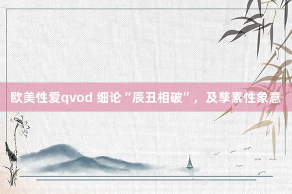 欧美性爱qvod 细论“辰丑相破”，及孳素性象意